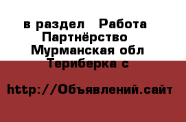  в раздел : Работа » Партнёрство . Мурманская обл.,Териберка с.